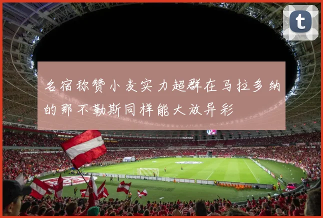 名宿称赞小麦实力超群在马拉多纳的那不勒斯同样能大放异彩