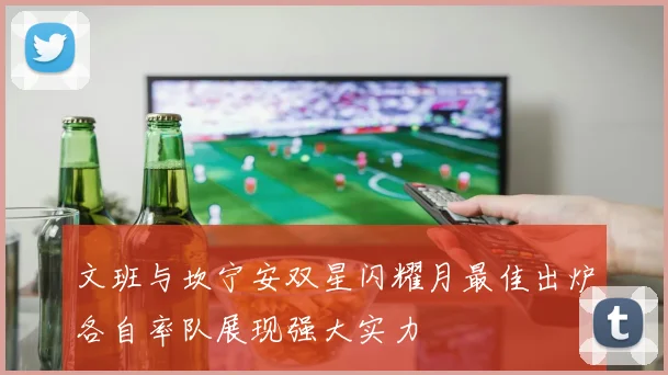 文班与坎宁安双星闪耀月最佳出炉各自率队展现强大实力