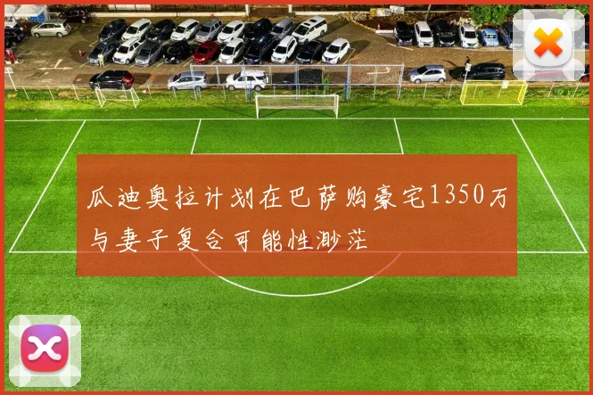 瓜迪奥拉计划在巴萨购豪宅1350万与妻子复合可能性渺茫