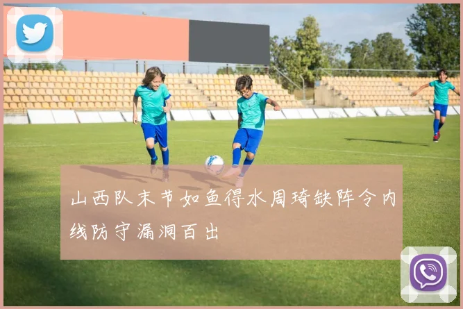 山西队末节如鱼得水周琦缺阵令内线防守漏洞百出