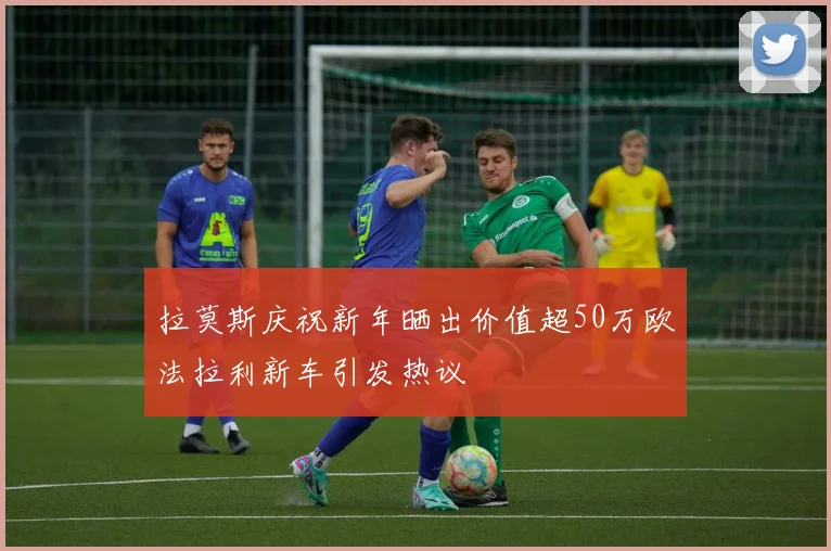 拉莫斯庆祝新年晒出价值超50万欧法拉利新车引发热议