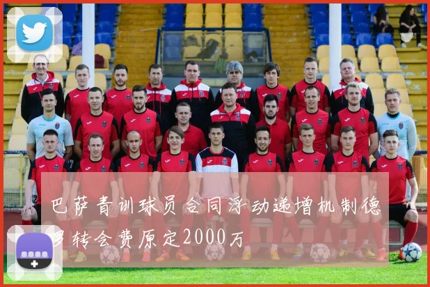 巴萨青训球员合同浮动递增机制德罗转会费原定2000万