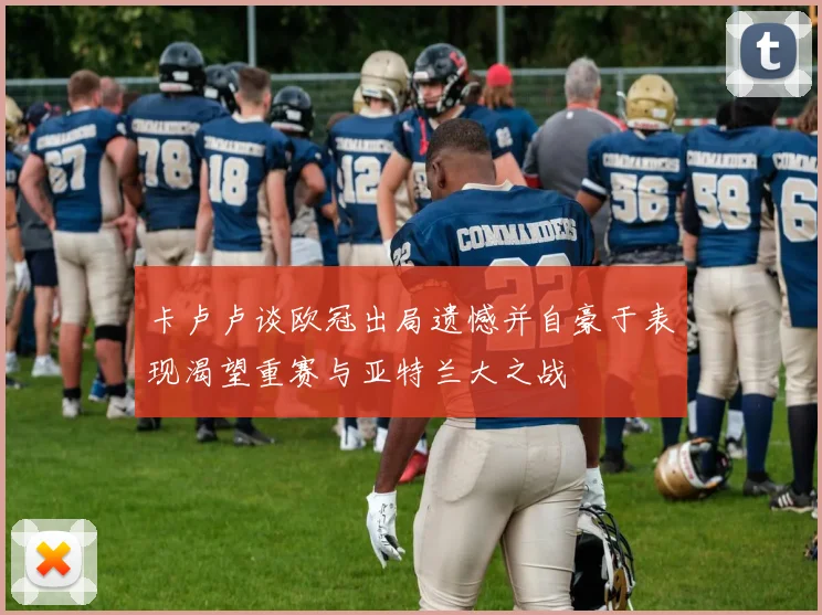 卡卢卢谈欧冠出局遗憾并自豪于表现渴望重赛与亚特兰大之战