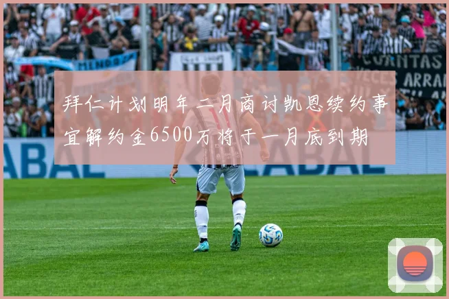 拜仁计划明年二月商讨凯恩续约事宜解约金6500万将于一月底到期