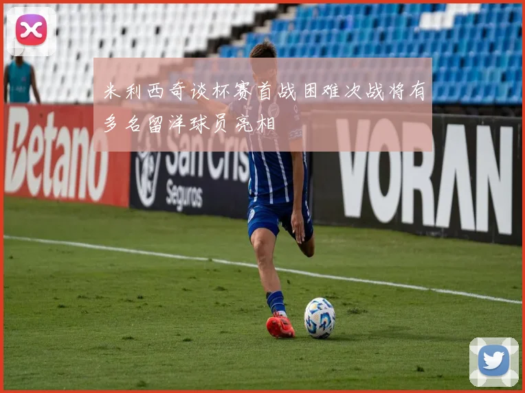 米利西奇谈杯赛首战困难次战将有多名留洋球员亮相