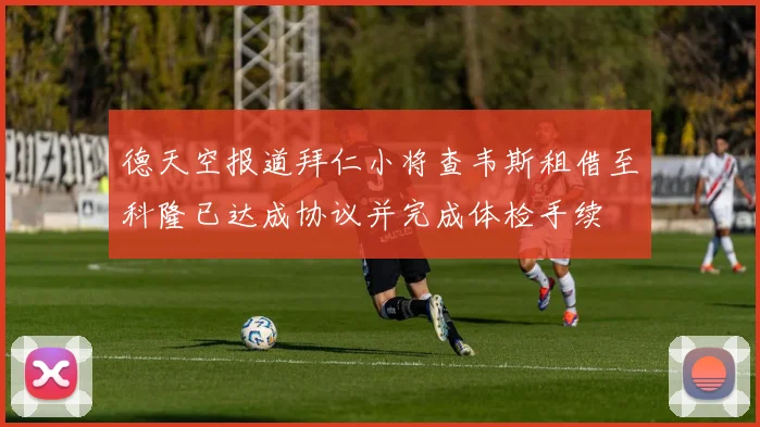 德天空报道拜仁小将查韦斯租借至科隆已达成协议并完成体检手续