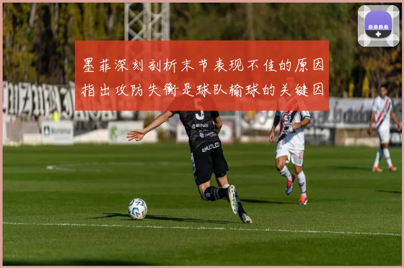 墨菲深刻剖析末节表现不佳的原因指出攻防失衡是球队输球的关键因素